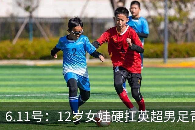 6.11号：12岁女娃硬扛英超男足青训，意大利裁判惊掉下巴，中国小将点杀埃弗顿夺冠